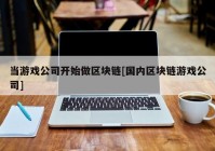 当游戏公司开始做区块链[国内区块链游戏公司]