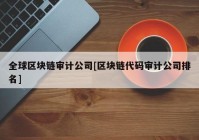 全球区块链审计公司[区块链代码审计公司排名]