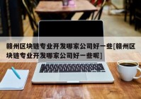 赣州区块链专业开发哪家公司好一些[赣州区块链专业开发哪家公司好一些呢]