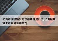 上海市区块链公司注册条件是什么[上海区块链上市公司有哪些?]