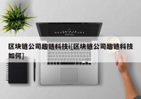 区块链公司趣链科技i[区块链公司趣链科技如何]