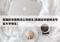 英国区块链物流公司排名[英国区块链相关专业大学排名]