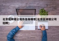 北京区块链公司外包有哪些[北京区块链公司招聘]