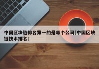 中国区块链排名第一的是哪个公司[中国区块链技术排名]