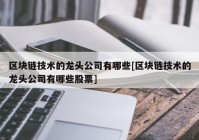 区块链技术的龙头公司有哪些[区块链技术的龙头公司有哪些股票]