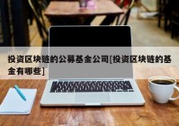 投资区块链的公募基金公司[投资区块链的基金有哪些]