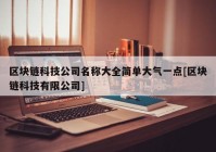 区块链科技公司名称大全简单大气一点[区块链科技有限公司]