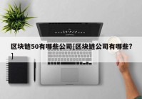 区块链50有哪些公司[区块链公司有哪些?]