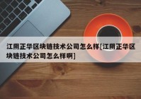 江阴正华区块链技术公司怎么样[江阴正华区块链技术公司怎么样啊]