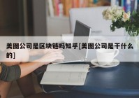 美图公司是区块链吗知乎[美图公司是干什么的]