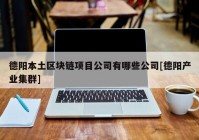 德阳本土区块链项目公司有哪些公司[德阳产业集群]