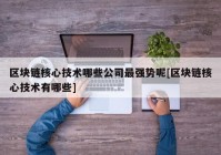 区块链核心技术哪些公司最强势呢[区块链核心技术有哪些]