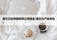 爱尔兰区块链研发公司排名[爱尔兰产业支柱]