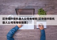 区块链炒股机器人公司有哪些[区块链炒股机器人公司有哪些股票]