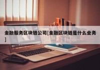 金融服务区块链公司[金融区块链是什么业务]