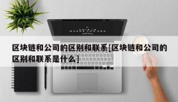 区块链和公司的区别和联系[区块链和公司的区别和联系是什么]