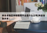 林业金融区块链服务平台是什么公司[林业金融改革]